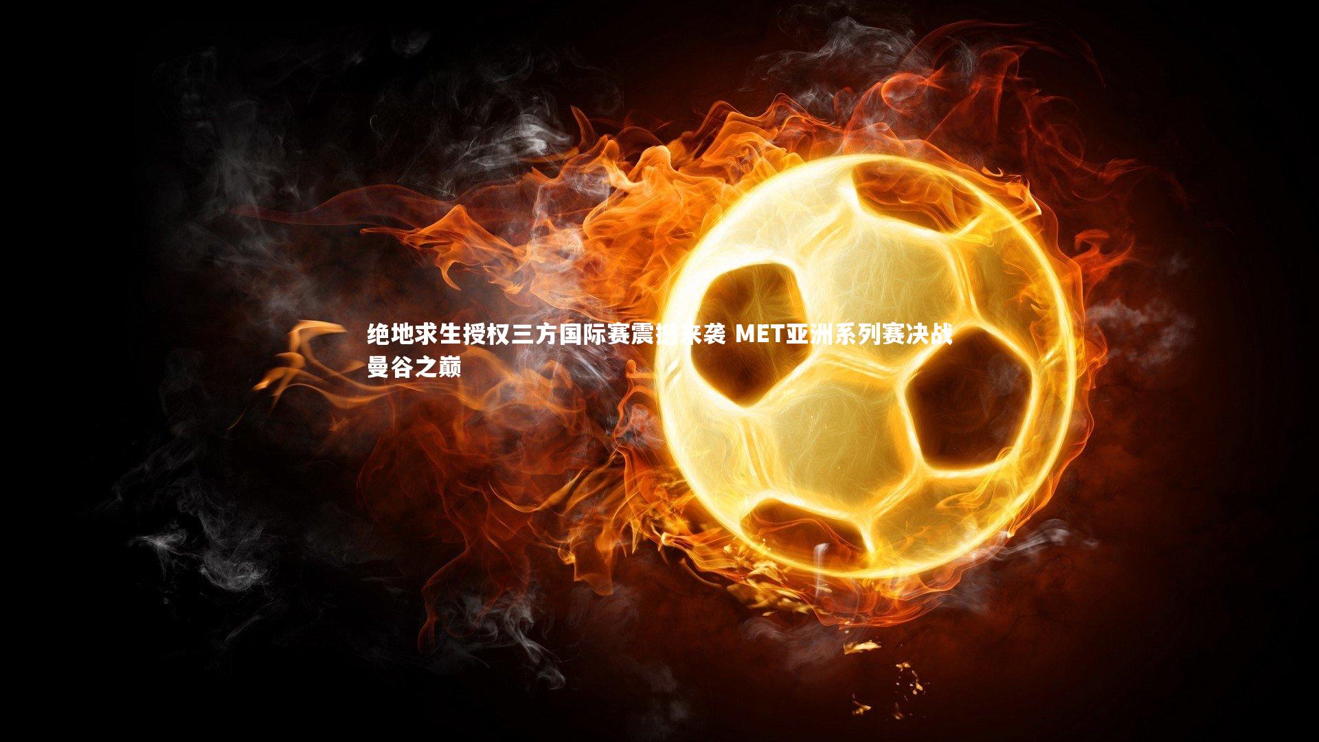 绝地求生授权三方国际赛震撼来袭 MET亚洲系列赛决战曼谷之巅