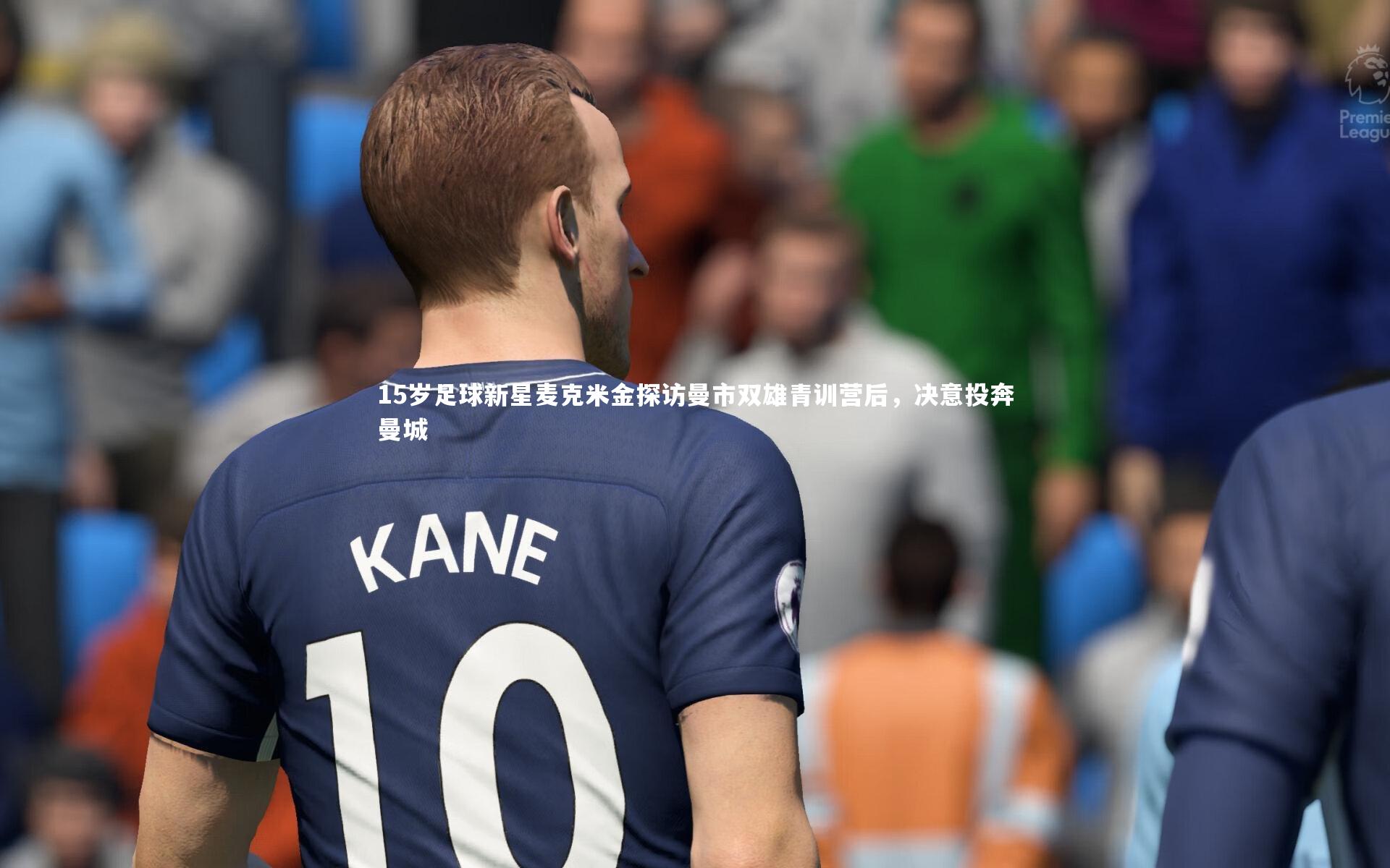 15岁足球新星麦克米金探访曼市双雄青训营后，决意投奔曼城