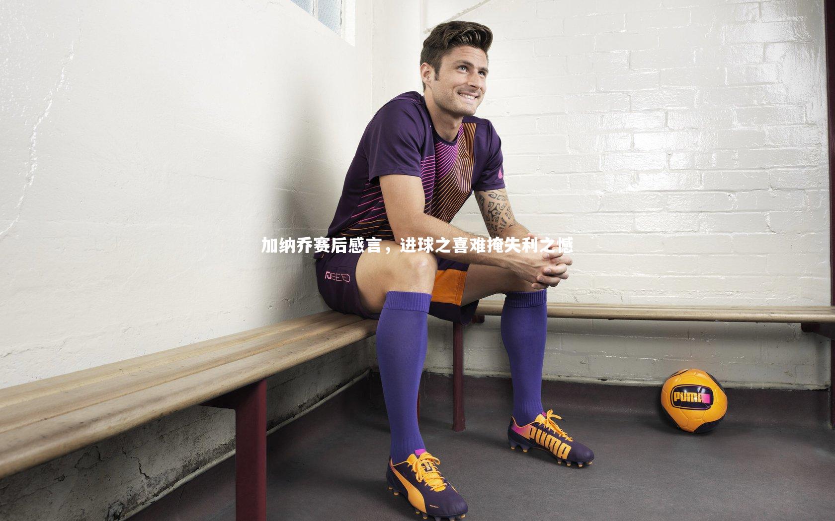 加纳乔赛后感言，进球之喜难掩失利之憾