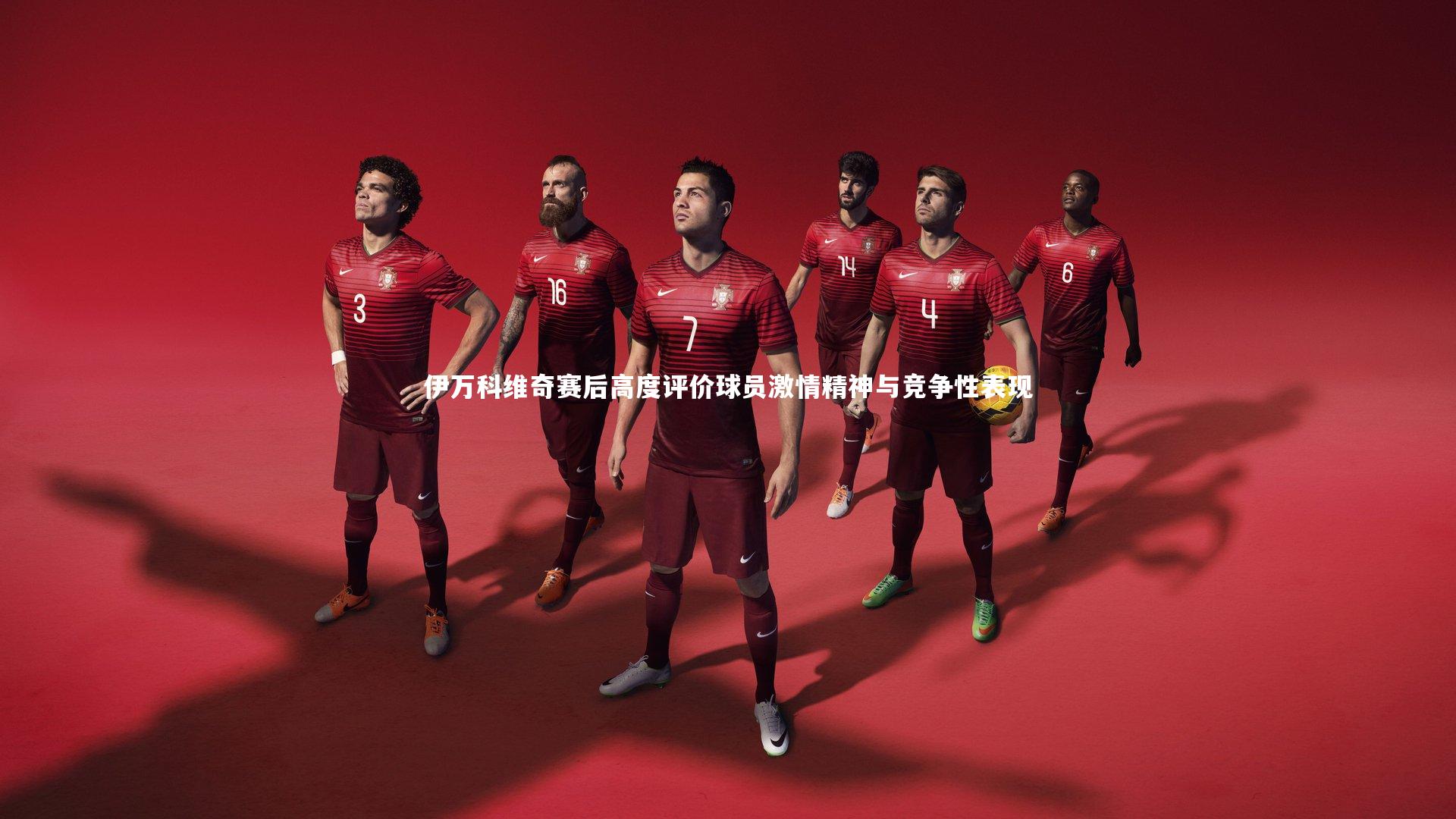 伊万科维奇赛后高度评价球员激情精神与竞争性表现