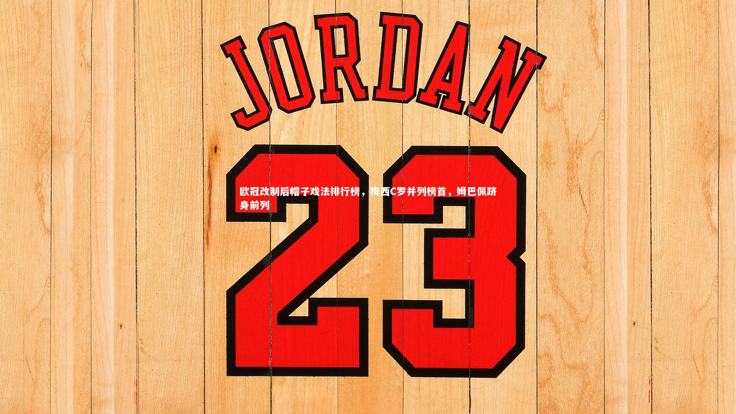 欧冠改制后帽子戏法排行榜，梅西C罗并列榜首，姆巴佩跻身前列