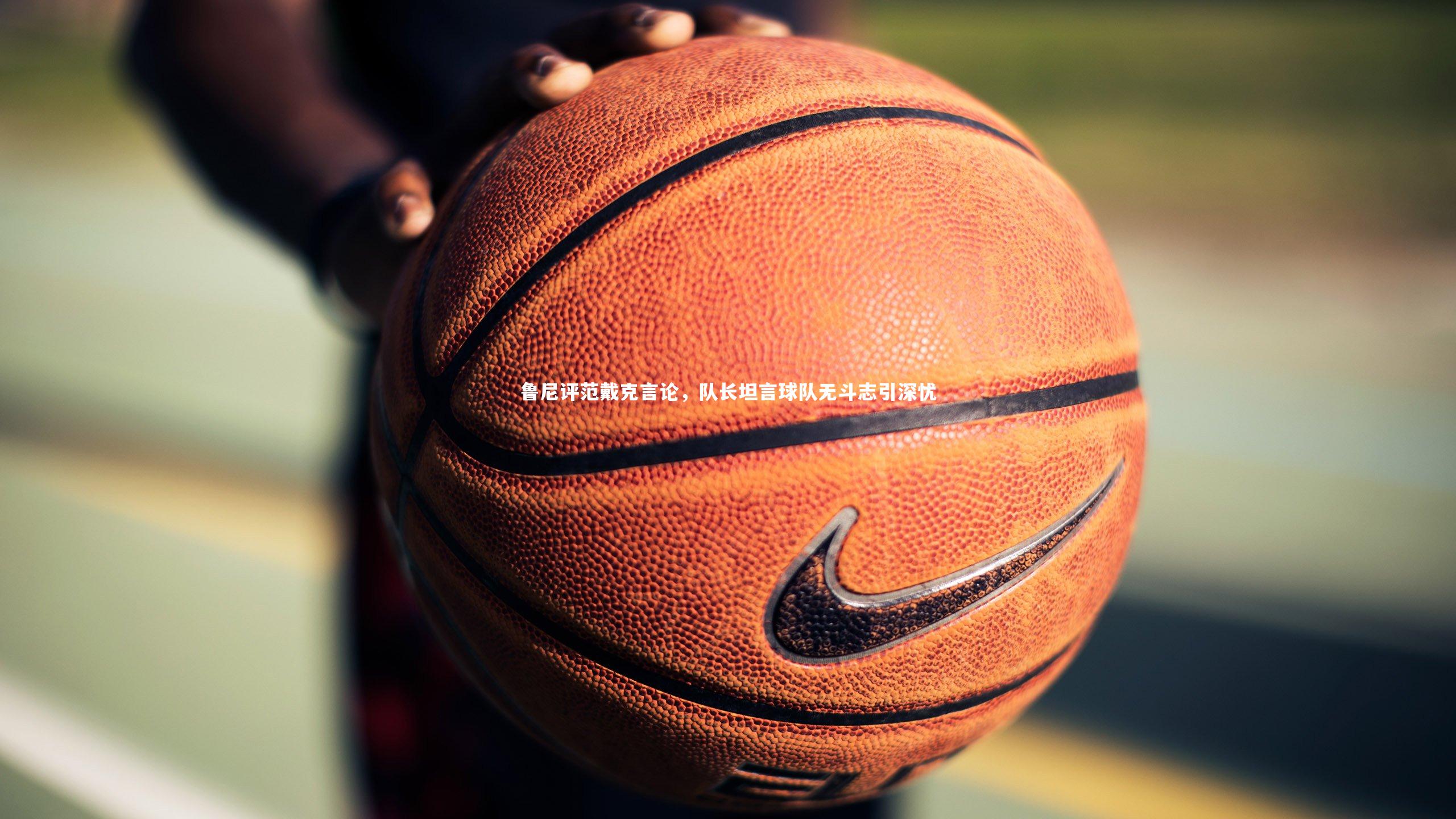 鲁尼评范戴克言论，队长坦言球队无斗志引深忧