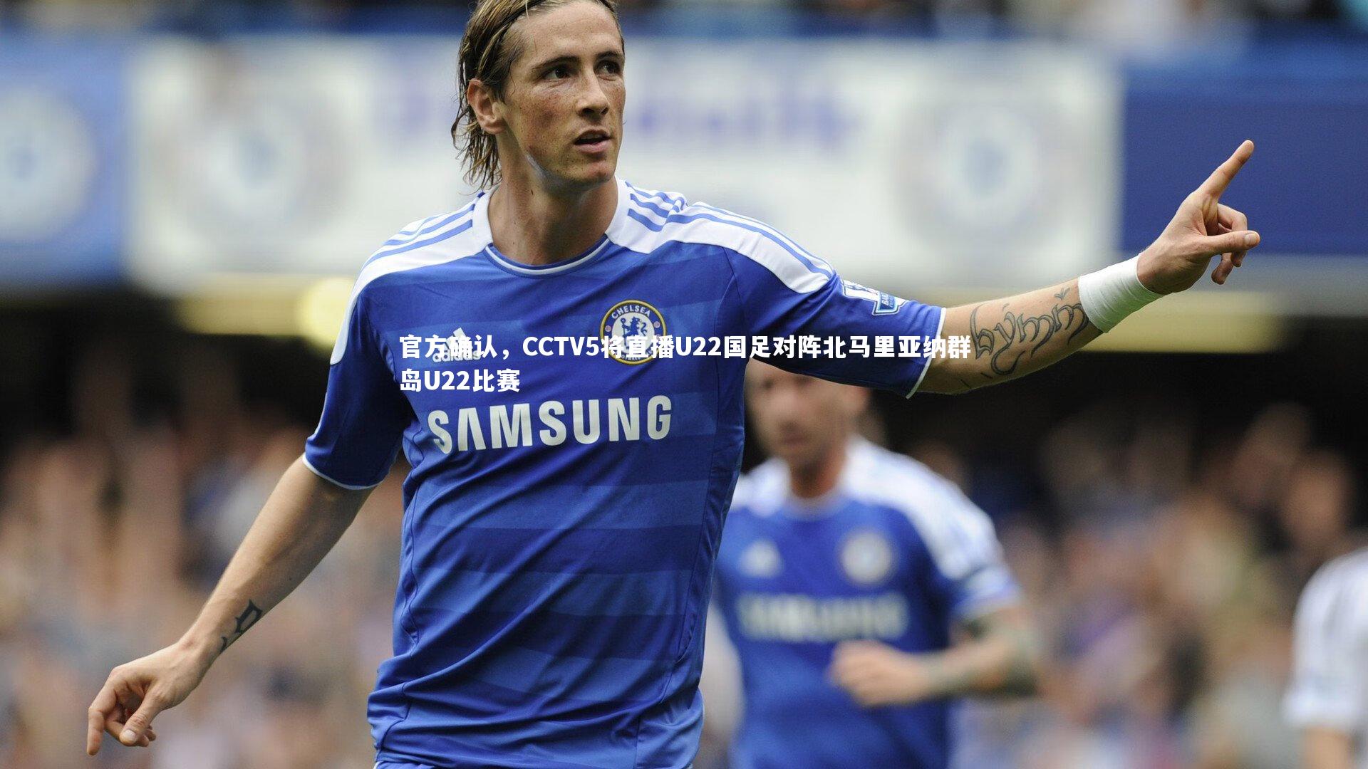 官方确认,CCTV5将直播U22国足对阵北马里亚纳群岛U22比赛