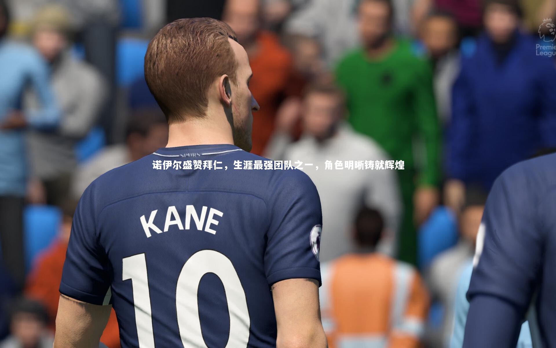 诺伊尔盛赞拜仁，生涯最强团队之一，角色明晰铸就辉煌