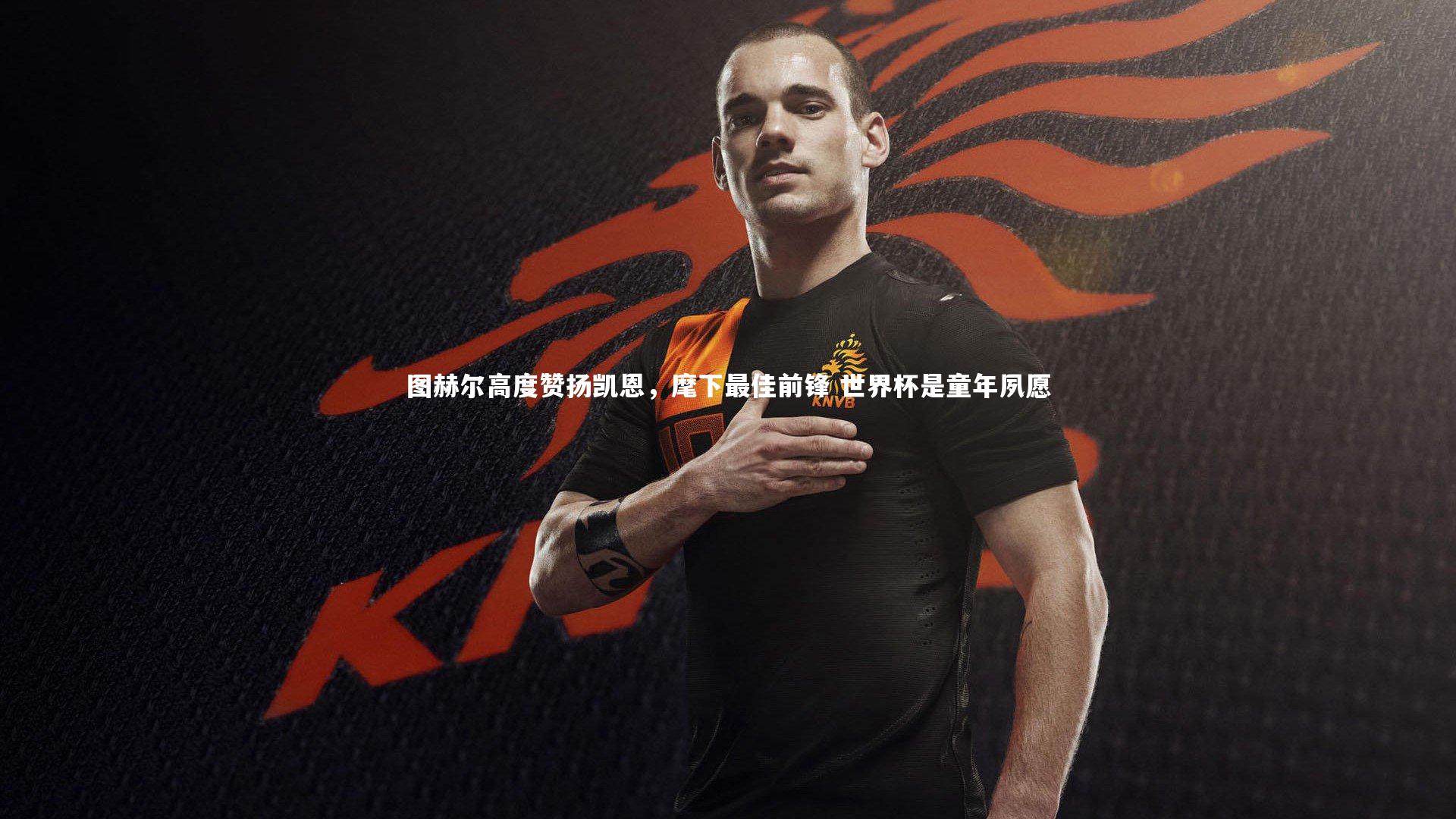 图赫尔高度赞扬凯恩,麾下最佳前锋 世界杯是童年夙愿